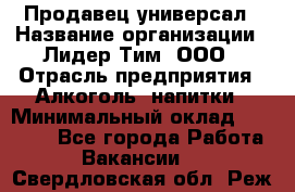 Продавец-универсал › Название организации ­ Лидер Тим, ООО › Отрасль предприятия ­ Алкоголь, напитки › Минимальный оклад ­ 36 000 - Все города Работа » Вакансии   . Свердловская обл.,Реж г.